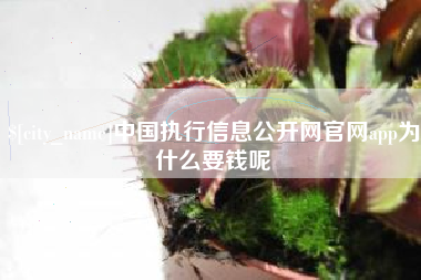 信阳中国执行信息公开网官网app为什么要钱呢