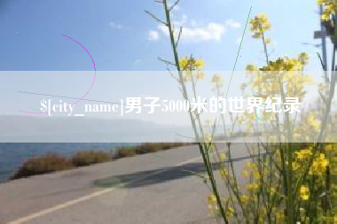 信阳男子5000米的世界纪录