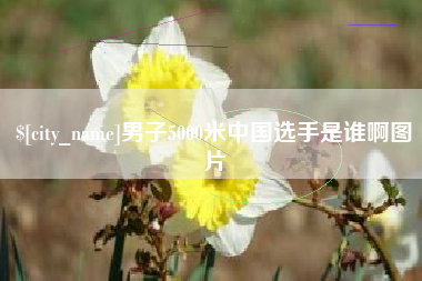 信阳男子5000米中国选手是谁啊图片