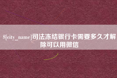 信阳司法冻结银行卡需要多久才解除可以用微信