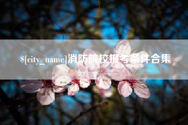信阳消防院校报考条件合集