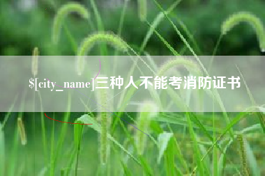 信阳三种人不能考消防证书